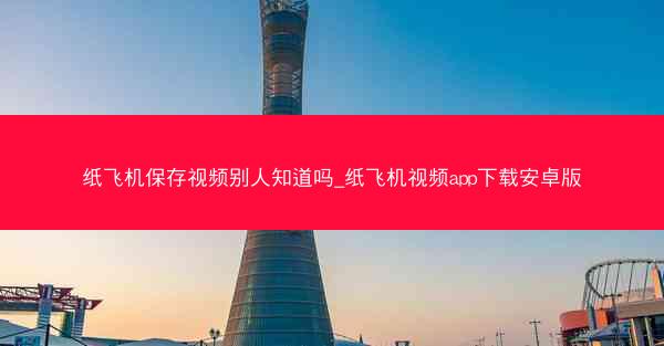 纸飞机保存视频别人知道吗_纸飞机视频app下载安卓版