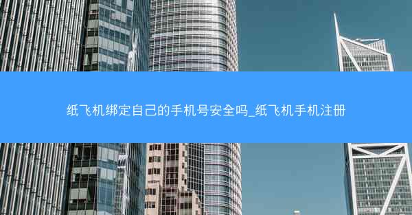 纸飞机绑定自己的手机号安全吗_纸飞机手机注册