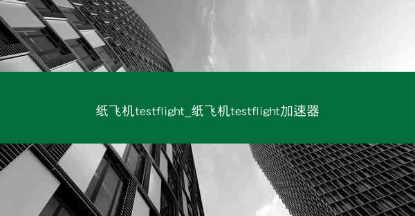 纸飞机testflight_纸飞机testflight加速器