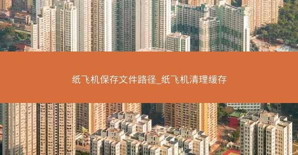 纸飞机保存文件路径_纸飞机清理缓存