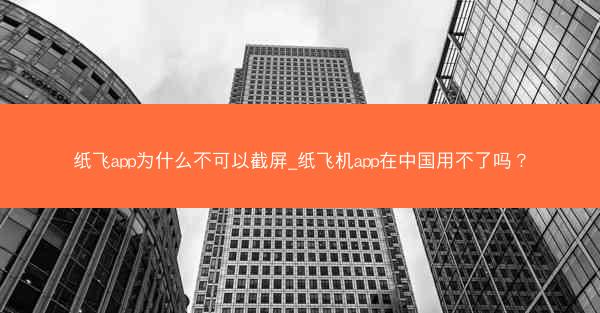 纸飞app为什么不可以截屏_纸飞机app在中国用不了吗？